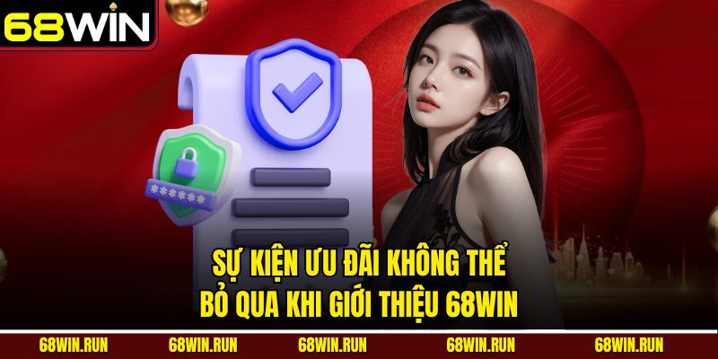 Sự kiện ưu đãi không thể bỏ qua khi giới thiệu 68WIN