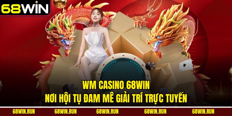 WM Casino 68WIN - Nơi Hội Tụ Đam Mê Giải Trí Trực Tuyến